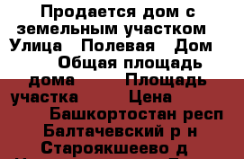 Продается дом с земельным участком › Улица ­ Полевая › Дом ­ 1 › Общая площадь дома ­ 93 › Площадь участка ­ 20 › Цена ­ 1 550 000 - Башкортостан респ., Балтачевский р-н, Староякшеево д. Недвижимость » Дома, коттеджи, дачи продажа   . Башкортостан респ.